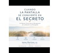 Cuando la Pantalla se Convierte en el Secreto: Un Manual Clinico para la Recuperacion de la Addicion de Pornografia