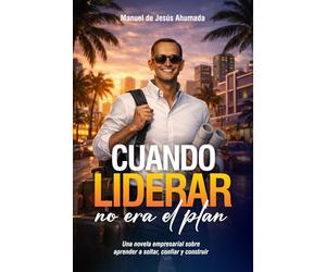 CUANDO LIDERAR NO ERA EL PLAN: Una novela empresarial para aprender a soltar, confiar y construir