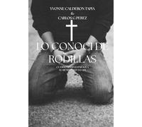 cuando lo conoci de rodillas: cuando sentia estar sola el siempre estuvo ahi