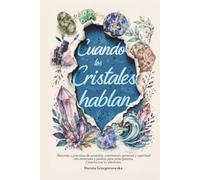 Cuando los Cristales hablan: Historias y prácticas de sanación, crecimiento personal y espiritual con minerales y piedras para principiantes - conecta con tu vibración
