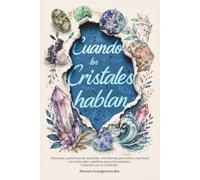Cuando los Cristales hablan: Historias y prácticas de sanación, crecimiento personal y espiritual con minerales y piedras para principiantes - conecta con tu vibración