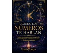 CUANDO LOS NÚMEROS TE HABLAN: Guía de horas espejo, números angelicales y numerología para comprender tus ciclos e interpretar las señales