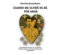 CUANDO ME OLVIDÉ DE MÍ, POR AMAR: Un proceso de retorno a ti, con fuerza, verdad, energía y ejercicios prácticos para acompañarte