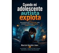 Cuando mi adolescente autista explota.: Guía práctica para comprender crisis, ansiedad y sobrecarga sin gritar, castigar ni rendirse