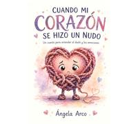 Cuando mi corazón se hizo un nudo: Un cuento para entender el duelo y las emociones