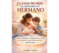 Cuando Mi Hijo se Convierte en Hermano: Cómo acompañar la llegada del nuevo bebé y fortalecer la seguridad emocional del hijo mayor