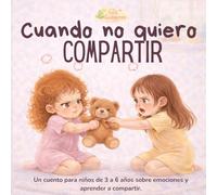Cuando no quiero compartir: Un cuento para niños de 3 a 6 años sobre emociones y compartir