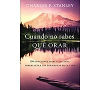 Cuando no sabes qué orar: 100 oraciones esenciales para sobrellevar las tormentas de la vida
