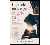 Cuando no te eligen eligete tu: Cómo salir de relaciones desequilibradas, recuperar tu autoestima y dejar de aceptar menos amor del que necesitas