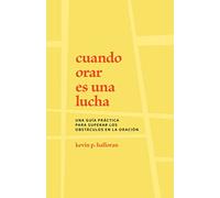 Cuando Orar Es Una Lucha: Una Guía Práctica Para Superar Los Obstáculos En La Oración