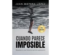 CUANDO PARECE IMPOSIBLE: Una historia real de superación cuando parecía imposible - Juan Motera López (El Método Imposible)