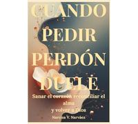Cuando Pedir Perdón Duele: Sanar el corazón, reconciliar el alma y volver a Dios