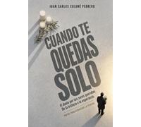 CUANDO TE QUEDAS SOLO: El duelo por tus seres queridos. De la tristeza a la esperanza. Pautas para atravesar la pérdida.
