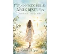 CUANDO TODO DUELE, JESUS RESTAURA: UNA INVITACION A SANAR POR DENTRO