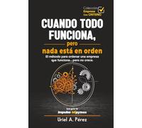 CUANDO TODO FUNCIONA, PERO NADA ESTÁ EN ORDEN.: El método para ordenar una empresa que funciona… pero no crece