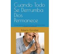 Cuando Todo Se Derrumba Dios Permanece: Una guía espiritual para confiar en Dios en medio de la tormenta, la pérdida y la incertidumbre (Vida Diaria y Fe)