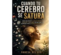 Cuando tu cerebro se satura: Cómo recuperar claridad mental, atención y equilibrio en una vida dominada por el exceso de estímulos
