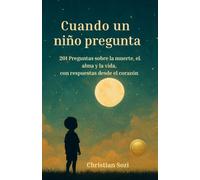 Cuando un niño pregunta sobre la muerte: 201 preguntas y respuestas sobre el alma, la vida después de la muerte y el duelo para niños y adultos