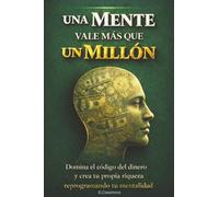 Cuando Una Mente Vale Más Que Un Millón de USD: Domina el código del dinero y crea tu propia riqueza reprogramando tu mentalidad.