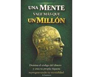 Cuando Una Mente Vale Más Que Un Millón de USD: Domina el código del dinero y crea tu propia riqueza reprogramando tu mentalidad.