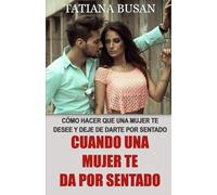 Cuando una mujer te da por sentado: Cómo enamorar a una chica que no tiene interés en ti; Descubre qué hacer cuando una mujer deja de prestarte atención, te ignora y se aleja