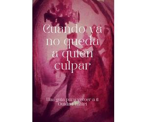 Cuando ya no queda a quién culpar: Una guía para volver a ti