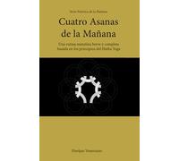 Cuatro Asanas de la Mañana: Una rutina matutina breve y completa basada en los principios del Hatha Yoga