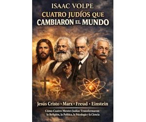 CUATRO JUDÍOS QUE CAMBIARON EL MUNDO. Jesús Cristo. Marx. Freud. Einstein: Cómo cuatro mentes judías transformaron la religión, la política, la psicología y la ciencia.