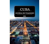 CUBA GUIDA DI VIAGGIO 2025: Esplora L'Avana, Varadero, le principali attrazioni, spiagge, la cultura, storia, avventure in famiglia e i consigli utili per un'indimenticabile vacanza ai Caraibi