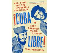 Cuba Libre!: Che, Fidel, and the Improbable Revolution That Changed World History: Che, Fidel, and the Improbable Revolution that Changed the World