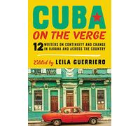Cuba on the Verge: 12 Writers on Continuity and Change in Havana and Across the Country