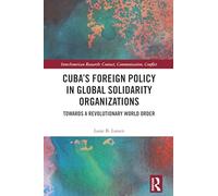 Cuba’s Foreign Policy in Global Solidarity Organizations: Towards a Revolutionary World Order (InterAmerican Research: Contact, Communication, Conflict)