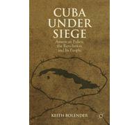 Cuba Under Siege : American Policy, the Revolution and Its People