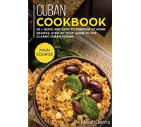 Cuban Cookbook: MAIN COURSE - 60 + Quick and Easy to Prepare at Home Recipes, Step-By-step Guide to the Classic Cuban Cuisine