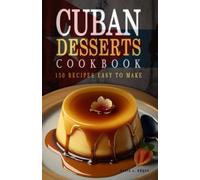 Cuban Desserts Cookbook - 150 Cuban Dessert Recipes Easy to Make: Learn how to make easy and quick Cuban desserts recipes. The Traditional Cuban Desserts Cookbook.