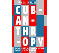 Cubanthropy: Two Futures That Happened While You Were Busy Thinking