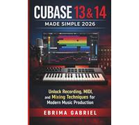 CUBASE 13 & 14 MADE SIMPLE 2026: Unlock Recording and Mixing Techniques for Modern Music Production