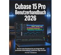 Cubase 15 Pro Benutzerhandbuch 2026: Von der ersten Einrichtung bis zum fertigen Mix mit praxisnahen Arbeitsabläufen, praktischen Tipps und mehr