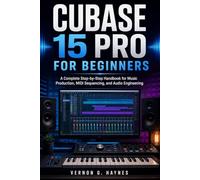 CUBASE 15 PRO FOR BEGINNERS: A Complete Step-by-Step Handbook for Music Production, MIDI Sequencing, and Audio Engineering