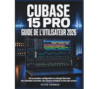 Cubase 15 Pro Guide de l'Utilisateur 2026: De la première configuration au mixage final avec des méthodes concrètes, des astuces pratiques et bien plus encore