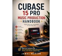Cubase 15 Pro Music Production Handbook: From Your First Recording to the Final Mix: Practical Guidance for MIDI Programming, Song Arrangement, Mixing, and Project Completion
