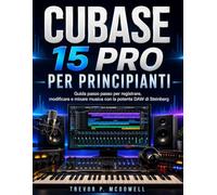 CUBASE 15 PRO PER PRINCIPIANTI: Guida passo passo per registrare, modificare e mixare musica con la potente DAW di Steinberg