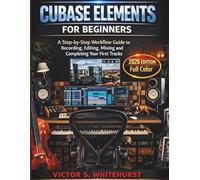 Cubase Elements for Beginners: A Step-by-Step Workflow Guide to Recording, Editing, Mixing and Completing Your First Tracks: 1 (Cubase Workflow Series)