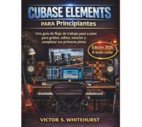 Cubase Elements para Principiantes: Una guía de flujo de trabajo paso a paso para grabar, editar, mezclar y completar tus primeras pistas