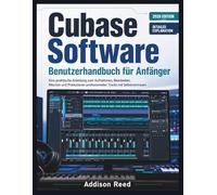 Cubase Software Benutzerhandbuch für Anfänger: Eine praktische Anleitung zum Aufnehmen, Bearbeiten, Mischen und Produzieren professioneller Tracks mit Selbstvertrauen