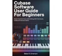 Cubase Software User Guide for Beginners: Master Essential Tools, Audio Editing, MIDI Techniques, and Music Production Basics