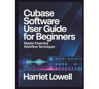 Cubase Software User Guide for Beginners: Master Essential Workflow Techniques (Tach Whisperer Guides)
