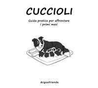 Cuccioli: Guida pratica per affrontare i primi mesi (Argosfriends)