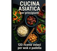 Cucina asiatica per principianti: 120 ricette veloci per wok e padella