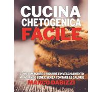 Cucina chetogenica facile: Mangiare bene per vivere meglio e più a lungo
